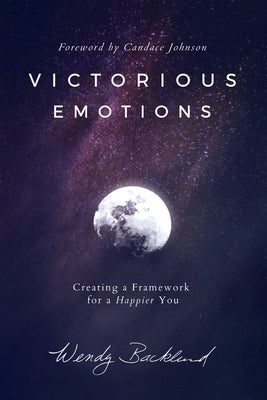 Cover Image for Victorious Emotions: Creating a Framework for a Happier You -- Wendy Backlund, Paperback