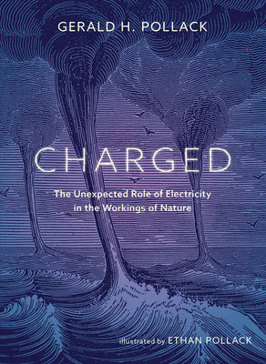 Cover Image for Charged: The Unexpected Role of Electricity in the Workings of Nature -- Gerald Pollack, Hardcover