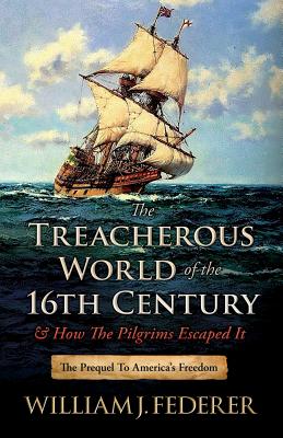Cover Image for The Treacherous World of the 16th Century & How the Pilgrims Escaped It: The Prequel to America's Freedom -- William J. Federer, Paperback