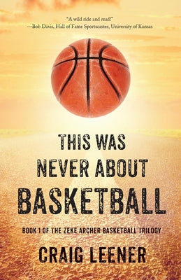Cover Image for This Was Never About Basketball: Book 1 of the Zeke Archer Basketball Trilogy -- Craig Leener, Paperback