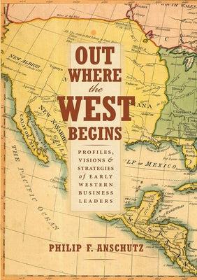 Cover Image for Out Where the West Begins: Profiles, Visions, and Strategies of Early Western Business Leaders -- Philip F. Anschutz, Hardcover