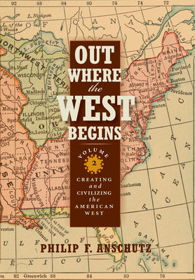 Cover Image for Out Where the West Begins, Volume 2: Creating and Civilizing the American West Volume 2 -- Philip F. Anschutz, Hardcover