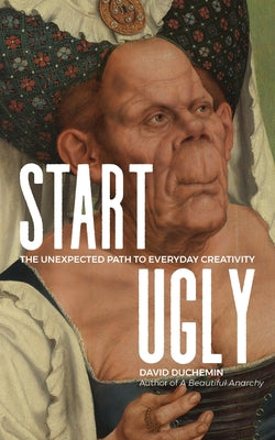Cover Image for Start Ugly: The Unexpected Path to Everyday Creativity -- David Duchemin, Paperback