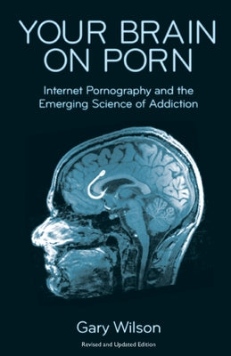 Cover Image for Your Brain on Porn: Internet Pornography and the Emerging Science of Addiction -- Gary Wilson, Paperback