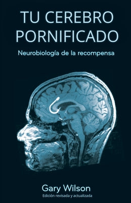 Cover Image for Tu Cerebro Pornificado: Neurobiología de la recompensa -- Gary Wilson, Paperback