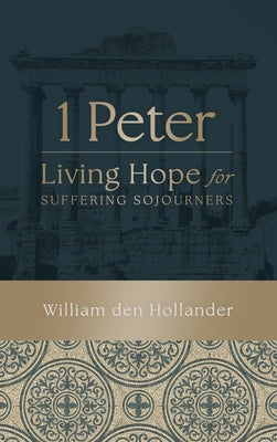 Cover Image for 1 Peter: Living Hope for Suffering Sojourners -- William Den Hollander, Hardcover