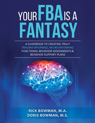 Cover Image for Your FBA is a Fantasy!: A Guidebook to Creating Truly Trauma-Informed, Neuro-Affirming Functional Behavior Assessments & Behavior Support Plans -- Doris Bowman, Paperback