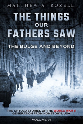 Cover Image for The Bulge and Beyond: The Things Our Fathers Saw-The Untold Stories of the World War II Generation-Volume VI -- Matthew Rozell, Paperback