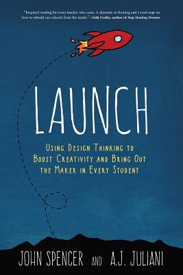 Cover Image for Launch: Using Design Thinking to Boost Creativity and Bring Out the Maker in Every Student -- John Spencer, Paperback