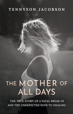 Cover Image for The Mother Of All Days: The True Story Of A Fatal Break-In And The Unexpected Path To Healing -- Tennyson Jacobson, Paperback