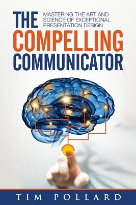 Cover Image for The Compelling Communicator: Mastering the Art and Science of Exceptional Presentation Design -- Tim Pollard, Paperback