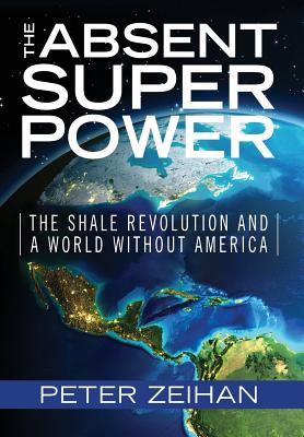 Cover Image for The Absent Superpower: The Shale Revolution and a World Without America -- Peter Zeihan, Hardcover