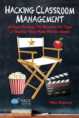 Cover Image for Hacking Classroom Management: 10 Ideas To Help You Become the Type of Teacher They Make Movies About -- Mike Roberts, Paperback