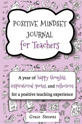 Cover Image for Positive Mindset Journal For Teachers: A Year of Happy Thoughts, Inspirational Quotes, and Reflections for a Positive Teaching Experience (Teacher Gif -- Grace Stevens, Paperback