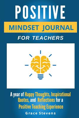 Cover Image for Positive Mindset Journal For Teachers: Year of Happy Thoughts, Inspirational Quotes, and Reflections for a Positive Teaching Experience (Academic Edit -- Grace Stevens, Paperback