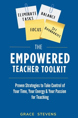 Cover Image for The Empowered Teacher Toolkit: Proven Strategies to Take Control of Your Time, Your Energy, & Your Passion for Teaching -- Grace Stevens, Paperback