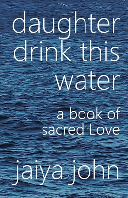 Cover Image for Daughter Drink This Water: A Book of Sacred Love -- Jaiya John, Paperback