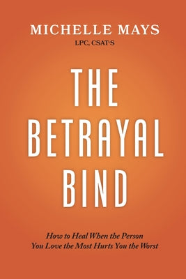 Cover Image for The Betrayal Bind: How to Heal When the Person You Love the Most Hurts You the Worst -- Michelle Mays Lpc Csat-S, Paperback