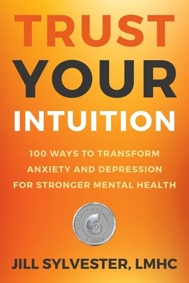 Cover Image for Trust Your Intuition: 100 Ways to Transform Anxiety and Depression for Stronger Mental Health -- Jill Sylvester, Paperback