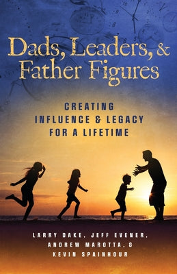 Cover Image for Dads, Leaders, & Father Figures: Creating Influence & Legacy for a Lifetime -- Jeff Evener, Paperback