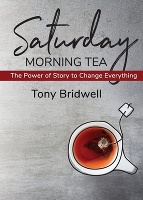 Cover Image for Saturday Morning Tea: The Power of Story to Change Everything -- Tony Bridwell, Paperback