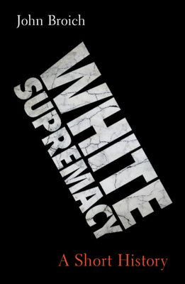 Cover Image for White Supremacy: A Short History -- John Broich, Hardcover