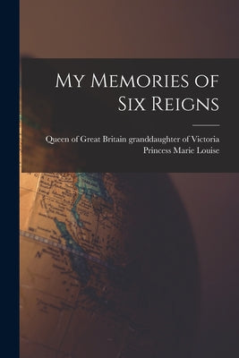 Cover Image for My Memories of Six Reigns -- Princess Granddaughter Marie Louise, Paperback