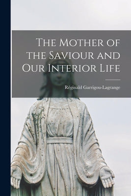 Cover Image for The Mother of the Saviour and Our Interior Life -- Réginald 1877-1 Garrigou-Lagrange, Paperback