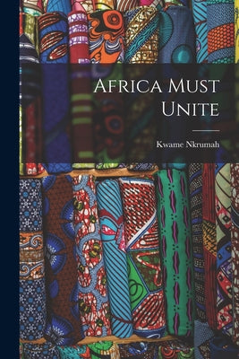 Cover Image for Africa Must Unite -- Kwame 1909-1972 Nkrumah, Paperback