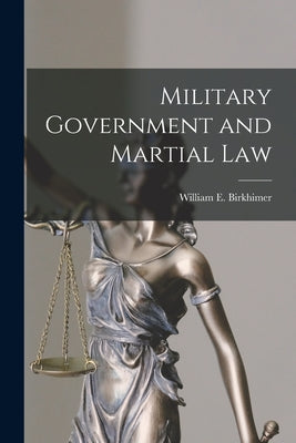 Cover Image for Military Government and Martial Law -- William E. Birkhimer, Paperback