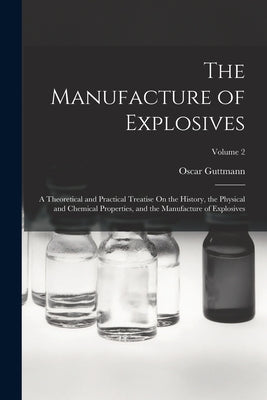 Cover Image for The Manufacture of Explosives: A Theoretical and Practical Treatise On the History, the Physical and Chemical Properties, and the Manufacture of Expl -- Oscar Guttmann, Paperback
