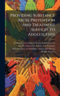 Cover Image for Providing Substance Abuse Prevention And Treatment Services To Adolescents -- United States Congress Senate Committ, Hardcover