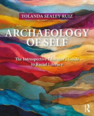 Cover Image for Archaeology of Self: The Introspective Educator's Guide to Racial Literacy -- Yolanda Sealey-Ruiz, Paperback