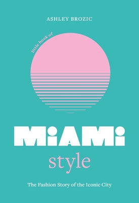 Cover Image for Little Book of Miami Style: The Fashion Story of the Iconic City -- Ashley Brozic, Hardcover