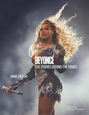 Cover Image for Beyoncé the Stories Behind the Songs: Every Single Track, Explored and Explained -- Annie Zaleski, Hardcover