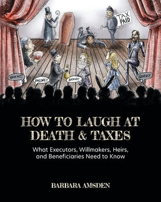 Cover Image for How to Laugh at Death and Taxes: What Executors, Willmakers, Heirs, and Beneficiaries Need to Know -- Barbara Amsden, Paperback
