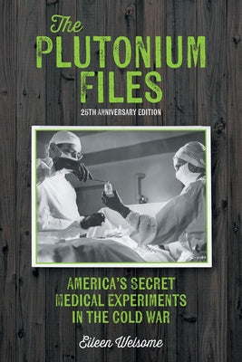 Cover Image for The Plutonium Files: America's Secret Medical Experiments in the Cold War -- Eileen Welsome, Paperback