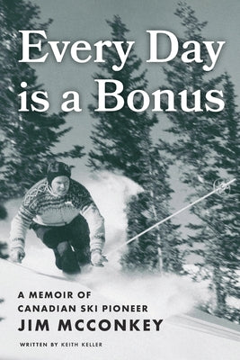 Cover Image for Every Day is a Bonus: A Memoir of Canadian Ski Pioneer Jim McConkey -- Keith Keller, Paperback
