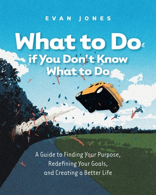 Cover Image for What to Do if You Don't Know What to Do: A Guide to Finding Your Purpose, Redefining Your Goals, and Creating a Better Life -- Evan Jones, Paperback