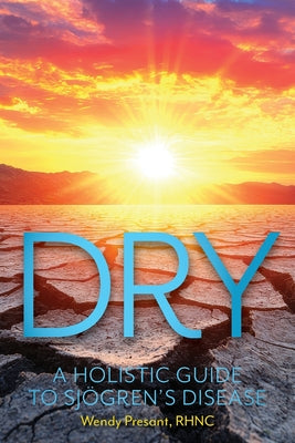 Cover Image for Dry: A Holistic Guide to Sjogren's Disease -- Wendy Presant, Paperback