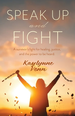 Cover Image for Speak Up and Fight: A survivor's fight for healing, justice, and the power to be heard. -- Kaylynne Venn, Paperback