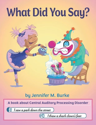 Cover Image for What Did You Say?: A book about Central Auditory Processing Disorder -- Jennifer M. Burke, Paperback