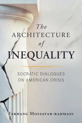 Cover Image for The Architecture of Inequality: Socratic Dialogues on American Crisis -- Farhang Mossavar-Rahmani, Paperback