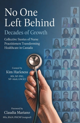 Cover Image for No One Left Behind: Decades of Growth: Collective Stories of Nurse Practitioners Transforming Healthcare in Canada -- Kim Harkness, Paperback