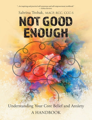 Cover Image for Not Good Enough: Understanding Your Core Belief and Anxiety: A Handbook -- Sabrina Trobak, Paperback