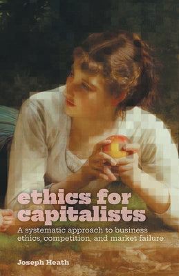 Cover Image for Ethics for Capitalists: A Systematic Approach to Business Ethics, Competition, and Market Failure -- Joseph Heath, Paperback