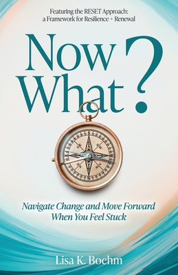 Cover Image for Now What? Navigate Change and Move Forward When You Feel Stuck -- Lisa K. Boehm, Paperback