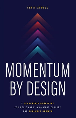 Cover Image for Momentum by Design: A Leadership Blueprint for Rep Owners Who Want Clarity and Scalable Growth -- Chris Atwell, Paperback