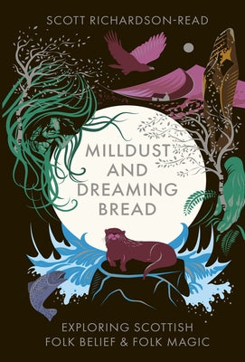 Cover Image for Mill Dust and Dreaming Bread: Exploring Scottish Folk Belief and Folk Magic -- Scott Richardson-Read, Hardcover