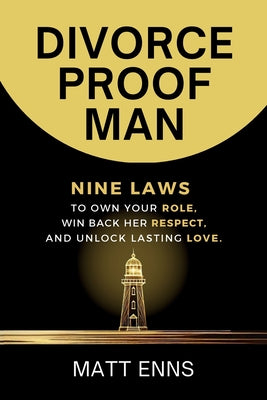 Cover Image for Divorce-Proof Man: Nine Laws to Own Your Role, Win Back Her Respect, And Unlock Lasting Love -- Matt Enns, Paperback